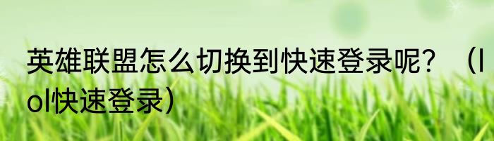 英雄联盟怎么切换到快速登录呢？（lol快速登录）