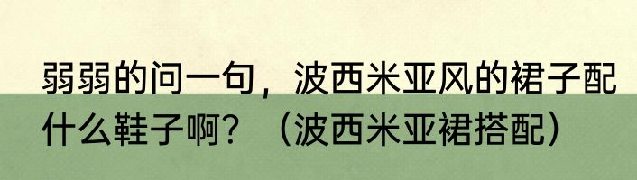 弱弱的问一句，波西米亚风的裙子配什么鞋子啊？（波西米亚裙搭配）