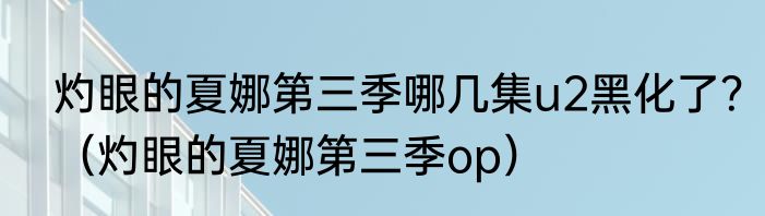 灼眼的夏娜第三季哪几集u2黑化了？（灼眼的夏娜第三季op）