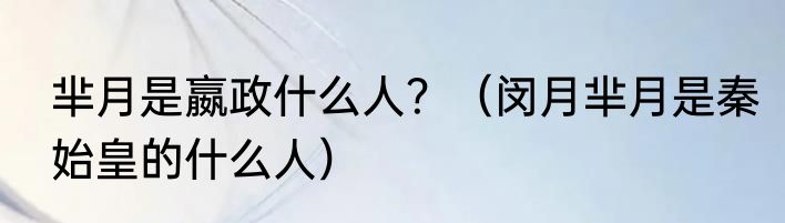 芈月是嬴政什么人?(闵月芈月是秦始皇的什么人)