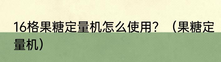 16格果糖定量机怎么使用？（果糖定量机）