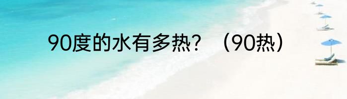 90度的水有多热？（90热）