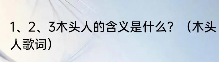 1、2、3木头人的含义是什么？（木头人歌词）
