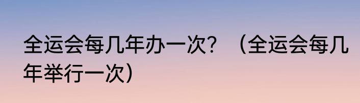 全运会每几年办一次？（全运会每几年举行一次）