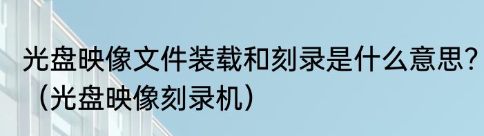 光盘映像文件装载和刻录是什么意思？（光盘映像刻录机）