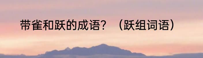 带雀和跃的成语？（跃组词语）
