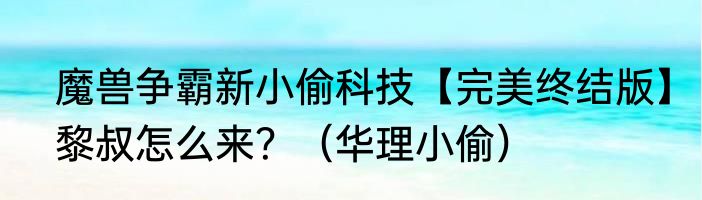 魔兽争霸新小偷科技【完美终结版】黎叔怎么来？（华理小偷）