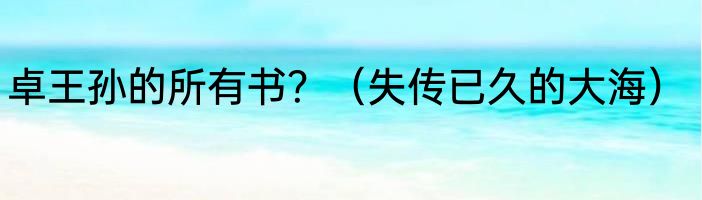 卓王孙的所有书？（失传已久的大海）