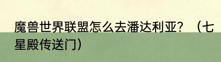 魔兽世界联盟怎么去潘达利亚？（七星殿传送门）