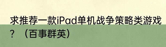 求推荐一款iPad单机战争策略类游戏？（百事群英）