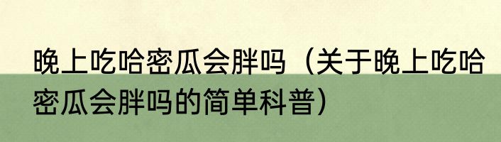 晚上吃哈密瓜会胖吗（关于晚上吃哈密瓜会胖吗的简单科普）