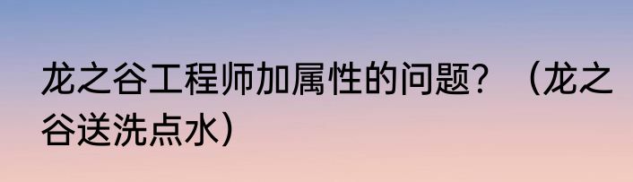 龙之谷工程师加属性的问题？（龙之谷送洗点水）