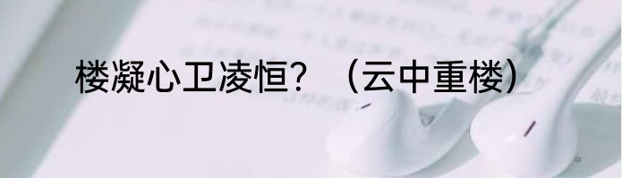 楼凝心卫凌恒？（云中重楼）