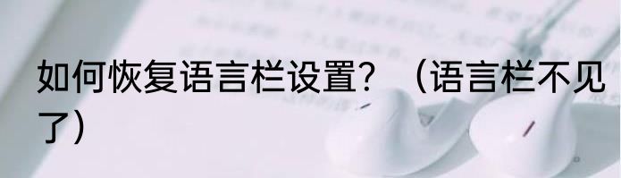 如何恢复语言栏设置？（语言栏不见了）