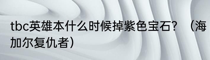tbc英雄本什么时候掉紫色宝石？（海加尔复仇者）