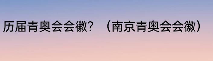 历届青奥会会徽？（南京青奥会会徽）