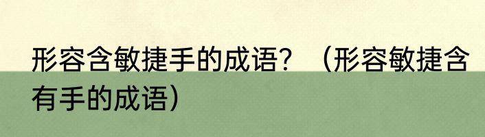 形容含敏捷手的成语？（形容敏捷含有手的成语）