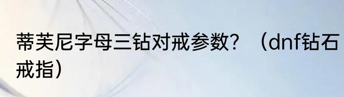 蒂芙尼字母三钻对戒参数？（dnf钻石戒指）