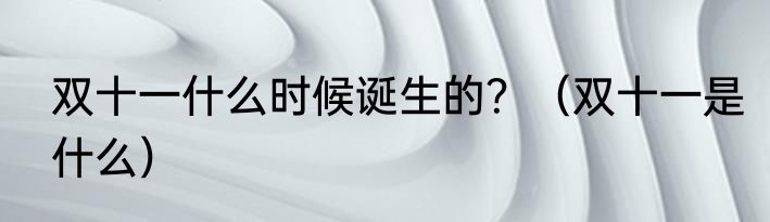 双十一什么时候诞生的？（双十一是什么）