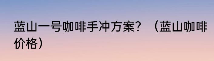 蓝山一号咖啡手冲方案？（蓝山咖啡价格）