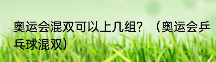 奥运会混双可以上几组？（奥运会乒乓球混双）