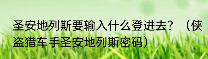 圣安地列斯要输入什么登进去？（侠盗猎车手圣安地列斯密码）