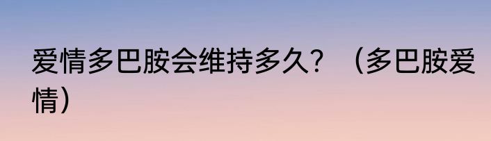 爱情多巴胺会维持多久？（多巴胺爱情）