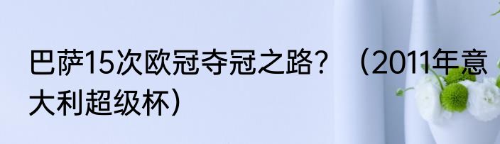 巴萨15次欧冠夺冠之路？（2011年意大利超级杯）