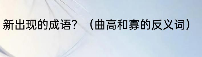 新出现的成语？（曲高和寡的反义词）