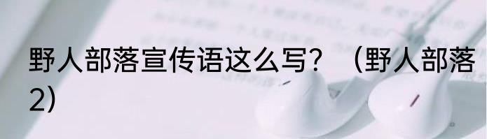 野人部落宣传语这么写？（野人部落2）