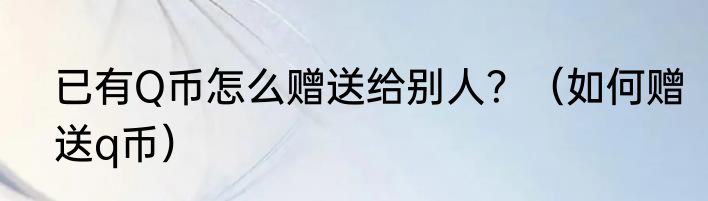 已有Q币怎么赠送给别人？（如何赠送q币）