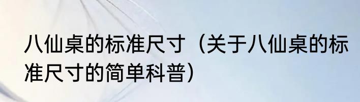 八仙桌的标准尺寸（关于八仙桌的标准尺寸的简单科普）