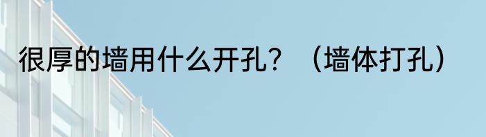 很厚的墙用什么开孔？（墙体打孔）