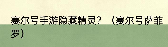 赛尔号手游隐藏精灵？（赛尔号萨菲罗）