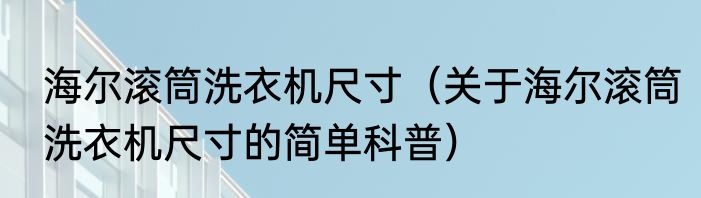 海尔滚筒洗衣机尺寸（关于海尔滚筒洗衣机尺寸的简单科普）