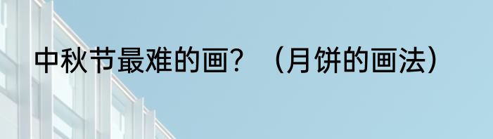 中秋节最难的画？（月饼的画法）