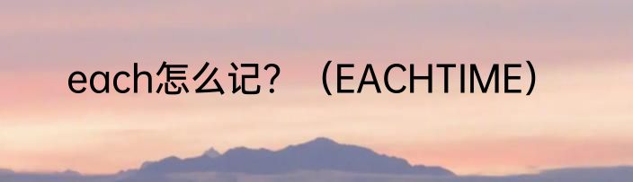 each怎么记？（EACHTIME）