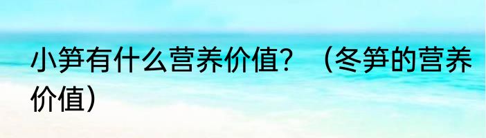 小笋有什么营养价值?(冬笋的营养价值)