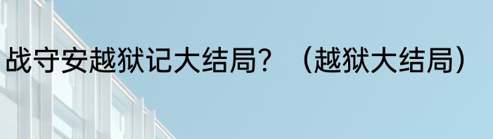 战守安越狱记大结局？（越狱大结局）