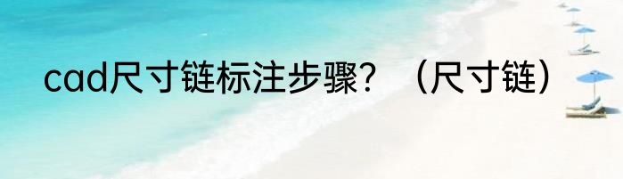 cad尺寸链标注步骤？（尺寸链）