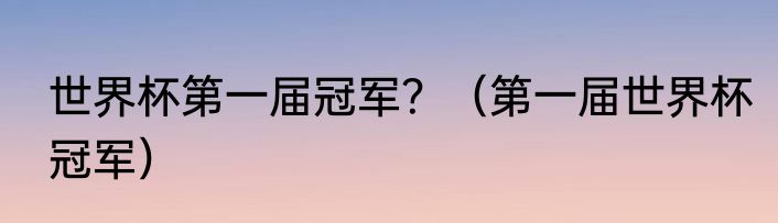 世界杯第一届冠军？（第一届世界杯冠军）