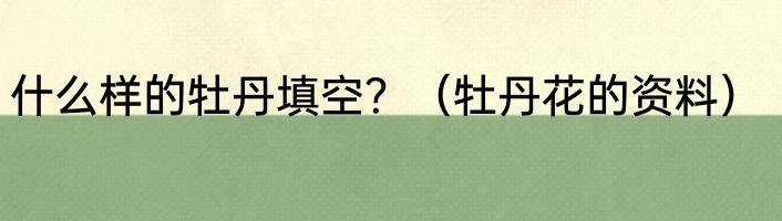 什么样的牡丹填空？（牡丹花的资料）