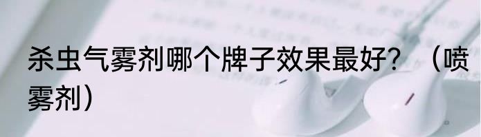 杀虫气雾剂哪个牌子效果最好？（喷雾剂）