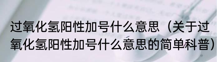 过氧化氢阳性加号什么意思（关于过氧化氢阳性加号什么意思的简单科普）
