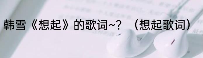 韩雪《想起》的歌词~？（想起歌词）