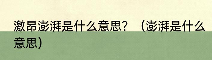 激昂澎湃是什么意思？（澎湃是什么意思）