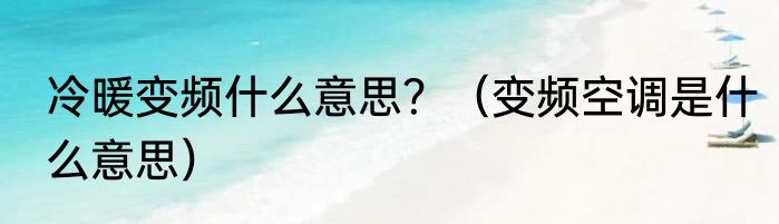冷暖变频什么意思？（变频空调是什么意思）