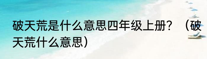 破天荒是什么意思四年级上册？（破天荒什么意思）
