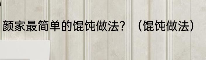 颜家最简单的馄饨做法？（馄饨做法）