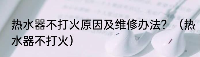 热水器不打火原因及维修办法？（热水器不打火）
